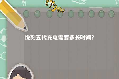 悦刻五代充电需要多长时间
？ 